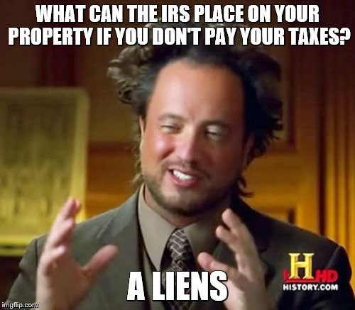 Ancient Aliens | WHAT CAN THE IRS PLACE ON YOUR PROPERTY IF YOU DON'T PAY YOUR TAXES? A LIENS | image tagged in memes,ancient aliens,bad puns,taxes | made w/ Imgflip meme maker