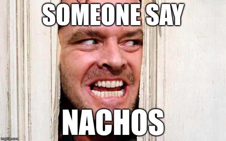 SOMEONE SAY NACHOS | made w/ Imgflip meme maker