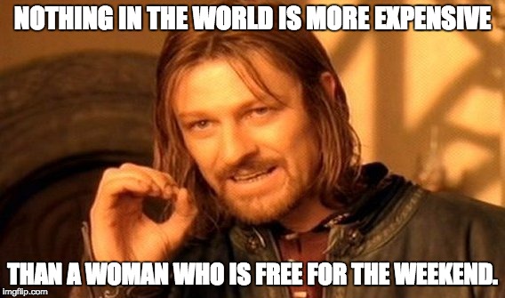 One Does Not Simply Meme | NOTHING IN THE WORLD IS MORE EXPENSIVE; THAN A WOMAN WHO IS FREE FOR THE WEEKEND. | image tagged in memes,one does not simply | made w/ Imgflip meme maker