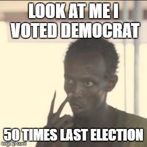 California Voter Election fraud it's real just deny it  | LOOK AT ME I VOTED DEMOCRAT; 50 TIMES LAST ELECTION | image tagged in memes,look at me,voter fraud | made w/ Imgflip meme maker