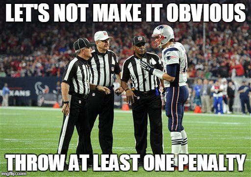 Patriots | LET'S NOT MAKE IT OBVIOUS; THROW AT LEAST ONE PENALTY | image tagged in new england patriots,nfl referee,cheating,tom brady | made w/ Imgflip meme maker