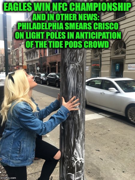 We keep telling ourselves that we are an advanced society  | EAGLES WIN NFC CHAMPIONSHIP; AND IN OTHER NEWS:   PHILADELPHIA SMEARS CRISCO ON LIGHT POLES IN ANTICIPATION OF THE TIDE PODS CROWD | image tagged in nfc championship,philadelphia eagles,tide pods | made w/ Imgflip meme maker