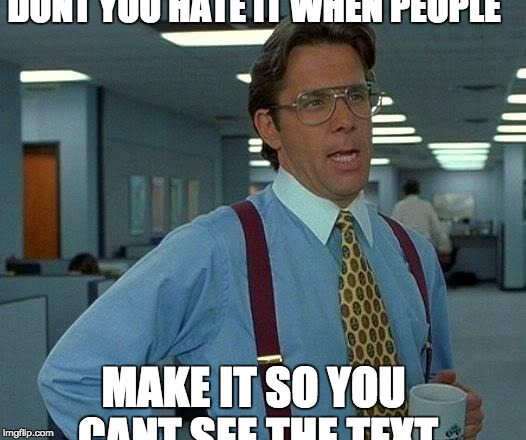 That Would Be Great | DONT YOU HATE IT WHEN PEOPLE; MAKE IT SO YOU CANT SEE THE TEXT | image tagged in memes,that would be great | made w/ Imgflip meme maker
