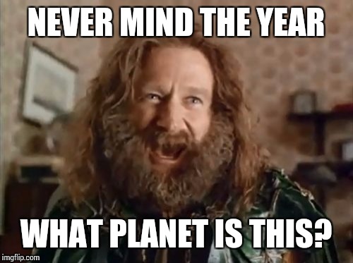 What Year Is It Meme | NEVER MIND THE YEAR; WHAT PLANET IS THIS? | image tagged in memes,what year is it | made w/ Imgflip meme maker