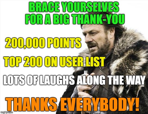 I'm overdue on a thank-you meme.Thanks imgflip users. | BRACE YOURSELVES FOR A BIG THANK-YOU; 200,000 POINTS; TOP 200 ON USER LIST; LOTS OF LAUGHS ALONG THE WAY; THANKS EVERYBODY! | image tagged in memes,thanks imgflip,200000,250 list | made w/ Imgflip meme maker
