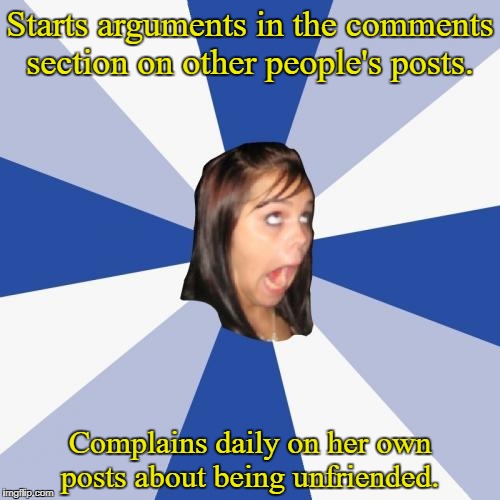 Annoying Facebook Girl | Starts arguments in the comments section on other people's posts. Complains daily on her own posts about being unfriended. | image tagged in memes,annoying facebook girl,facebook | made w/ Imgflip meme maker