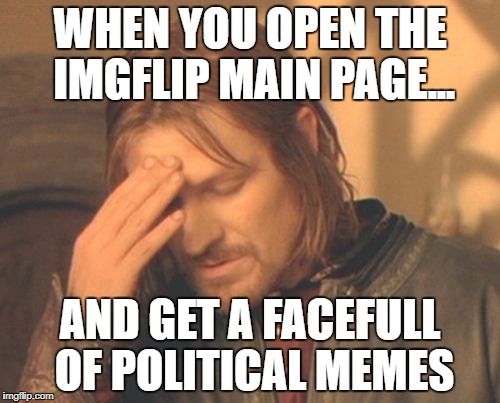 Frustrated Boromir Meme | WHEN YOU OPEN THE IMGFLIP MAIN PAGE... AND GET A FACEFULL OF POLITICAL MEMES | image tagged in memes,frustrated boromir | made w/ Imgflip meme maker