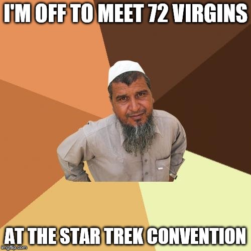 Ordinary Muslim Man | I'M OFF TO MEET 72 VIRGINS; AT THE STAR TREK CONVENTION | image tagged in memes,ordinary muslim man | made w/ Imgflip meme maker