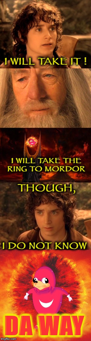 Gandalf, do you know da way? | I WILL TAKE IT ! I WILL TAKE THE RING TO MORDOR; THOUGH, I DO NOT KNOW; DA WAY | image tagged in frodo,da way,take it,lotr,the one ring | made w/ Imgflip meme maker