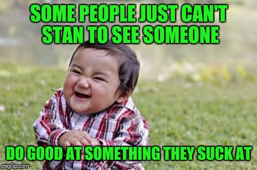 Evil Toddler Meme | SOME PEOPLE JUST CAN'T STAN TO SEE SOMEONE DO GOOD AT SOMETHING THEY SUCK AT | image tagged in memes,evil toddler | made w/ Imgflip meme maker