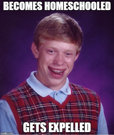 Bad Luck Brian | BECOMES HOMESCHOOLED; GETS EXPELLED | image tagged in memes,bad luck brian | made w/ Imgflip meme maker
