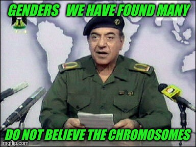 Ministry of Gender  | GENDERS   WE HAVE FOUND MANY; DO NOT BELIEVE THE CHROMOSOMES | image tagged in baghdad bob | made w/ Imgflip meme maker