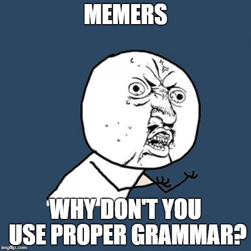 Just taking the piss out of being a Grammar Nazi | MEMERS; WHY DON'T YOU USE PROPER GRAMMAR? | image tagged in memes,y u no,grammar nazi,dank memes,funny,common sense | made w/ Imgflip meme maker