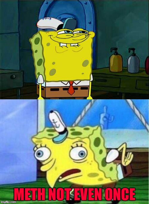 My apologies if this has already been done...just seemed obvious...LOL | METH NOT EVEN ONCE | image tagged in spongebob,memes,don't you squidward,funny,mocking spongebob,meth | made w/ Imgflip meme maker