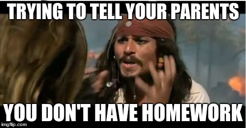 Why Is The Rum Gone | TRYING TO TELL YOUR PARENTS; YOU DON'T HAVE HOMEWORK | image tagged in memes,why is the rum gone | made w/ Imgflip meme maker