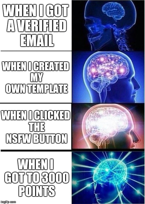 Expanding Brain | WHEN I GOT A VERIFIED EMAIL; WHEN I CREATED MY OWN TEMPLATE; WHEN I CLICKED THE NSFW BUTTON; WHEN I GOT TO 3000 POINTS | image tagged in memes,expanding brain | made w/ Imgflip meme maker