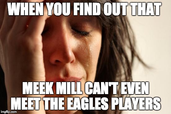 #FREEMEEKMILL | WHEN YOU FIND OUT THAT; MEEK MILL CAN'T EVEN MEET THE EAGLES PLAYERS | image tagged in memes,first world problems,meek mill,philadelphia eagles | made w/ Imgflip meme maker
