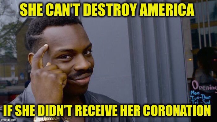 Roll Safe Think About It Meme | SHE CAN’T DESTROY AMERICA IF SHE DIDN’T RECEIVE HER CORONATION | image tagged in memes,roll safe think about it | made w/ Imgflip meme maker