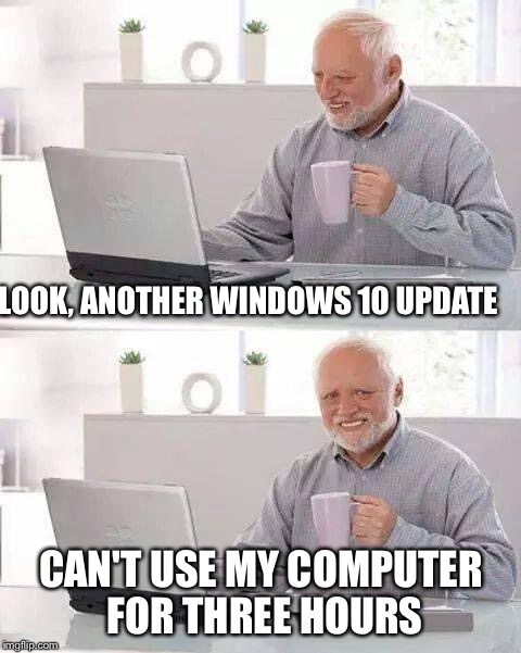 Hide the Pain Harold | LOOK, ANOTHER WINDOWS 10 UPDATE; CAN'T USE MY COMPUTER FOR THREE HOURS | image tagged in memes,hide the pain harold | made w/ Imgflip meme maker