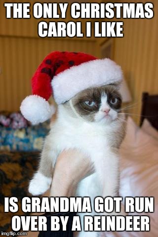 Grumpy Cat Christmas | THE ONLY CHRISTMAS CAROL I LIKE; IS GRANDMA GOT RUN OVER BY A REINDEER | image tagged in memes,grumpy cat christmas,grumpy cat | made w/ Imgflip meme maker
