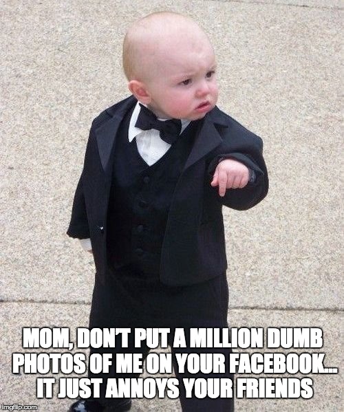 Baby Godfather | MOM, DON’T PUT A MILLION DUMB PHOTOS OF ME ON YOUR FACEBOOK… IT JUST ANNOYS YOUR FRIENDS | image tagged in memes,baby godfather | made w/ Imgflip meme maker