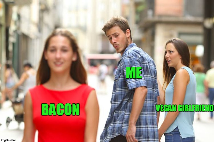 bacon bacon bacon | ME; VEGAN GIRLFRIEND; BACON | image tagged in memes,distracted boyfriend,bacon | made w/ Imgflip meme maker