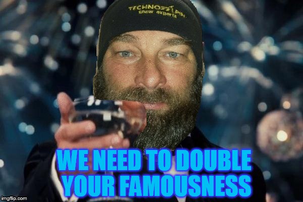 WE NEED TO DOUBLE YOUR FAMOUSNESS | made w/ Imgflip meme maker