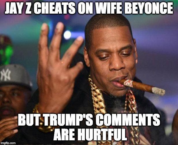 IF he made those comments. | JAY Z CHEATS ON WIFE BEYONCE; BUT TRUMP'S COMMENTS ARE HURTFUL | image tagged in jay z,beyonce,donald trump | made w/ Imgflip meme maker