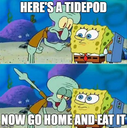 Talk To Spongebob | HERE'S A TIDEPOD; NOW GO HOME AND EAT IT | image tagged in memes,talk to spongebob | made w/ Imgflip meme maker