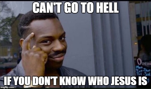 Thinking Black Man | CAN'T GO TO HELL; IF YOU DON'T KNOW WHO JESUS IS | image tagged in thinking black man | made w/ Imgflip meme maker