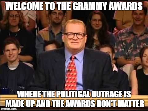 whose line is it anyway | WELCOME TO THE GRAMMY AWARDS; WHERE THE POLITICAL OUTRAGE IS MADE UP AND THE AWARDS DON'T MATTER | image tagged in whose line is it anyway | made w/ Imgflip meme maker