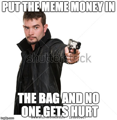 PUT THE MEME MONEY IN THE BAG AND NO ONE GETS HURT | made w/ Imgflip meme maker