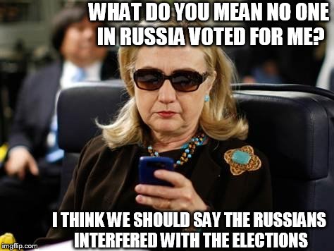Hillary Clinton Cellphone | WHAT DO YOU MEAN NO ONE IN RUSSIA VOTED FOR ME? I THINK WE SHOULD SAY THE RUSSIANS INTERFERED WITH THE ELECTIONS | image tagged in memes,hillary clinton cellphone,hillary  dillary,voted,russian  vote | made w/ Imgflip meme maker
