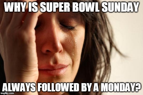 First World Problems | WHY IS SUPER BOWL SUNDAY; ALWAYS FOLLOWED BY A MONDAY? | image tagged in memes,first world problems,superbowl | made w/ Imgflip meme maker