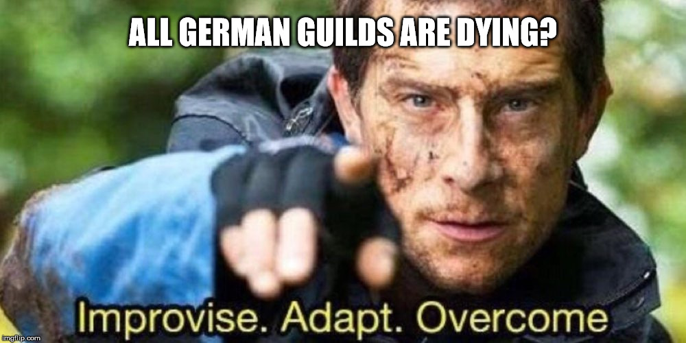 Improvise. Adapt. Overcome | ALL GERMAN GUILDS ARE DYING? | image tagged in improvise adapt overcome | made w/ Imgflip meme maker