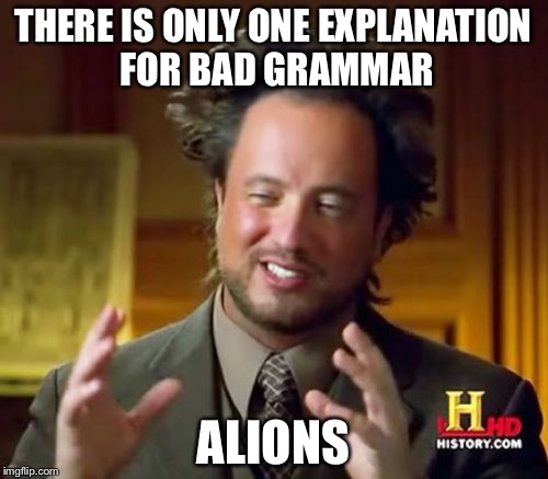 Grammar is crucial  | THERE IS ONLY ONE EXPLANATION FOR BAD GRAMMAR; ALIONS | image tagged in memes,ancient aliens,grammar | made w/ Imgflip meme maker
