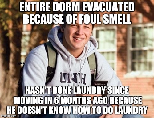 College Freshman | ENTIRE DORM EVACUATED BECAUSE OF FOUL SMELL; HASN'T DONE LAUNDRY SINCE MOVING IN 6 MONTHS AGO BECAUSE HE DOESN'T KNOW HOW TO DO LAUNDRY | image tagged in memes,college freshman,life skills | made w/ Imgflip meme maker