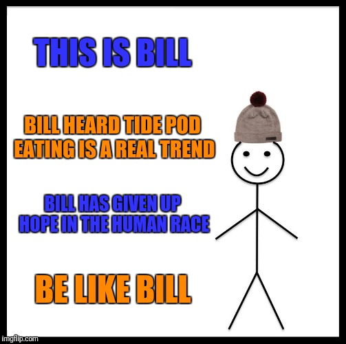 Be Like Bill | THIS IS BILL; BILL HEARD TIDE POD EATING IS A REAL TREND; BILL HAS GIVEN UP HOPE IN THE HUMAN RACE; BE LIKE BILL | image tagged in memes,be like bill | made w/ Imgflip meme maker