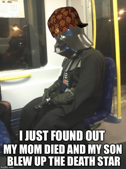 Sad Darth Vader | MY MOM DIED AND MY SON BLEW UP THE DEATH STAR; I JUST FOUND OUT | image tagged in sad darth vader,scumbag | made w/ Imgflip meme maker