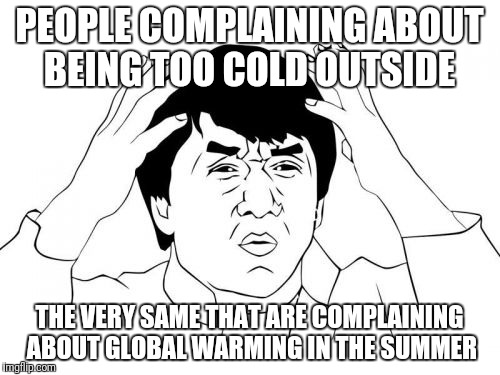 Jackie Chan WTF | PEOPLE COMPLAINING ABOUT BEING TOO COLD OUTSIDE; THE VERY SAME THAT ARE COMPLAINING ABOUT GLOBAL WARMING IN THE SUMMER | image tagged in memes,jackie chan wtf | made w/ Imgflip meme maker