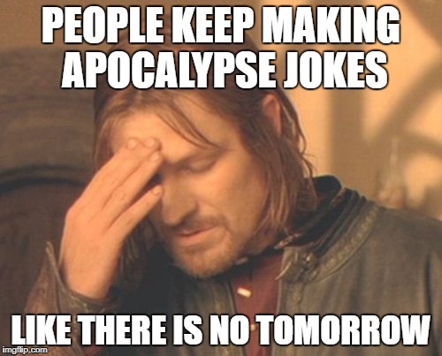 Frustrated Boromir Meme | PEOPLE KEEP MAKING APOCALYPSE JOKES; LIKE THERE IS NO TOMORROW | image tagged in memes,frustrated boromir | made w/ Imgflip meme maker