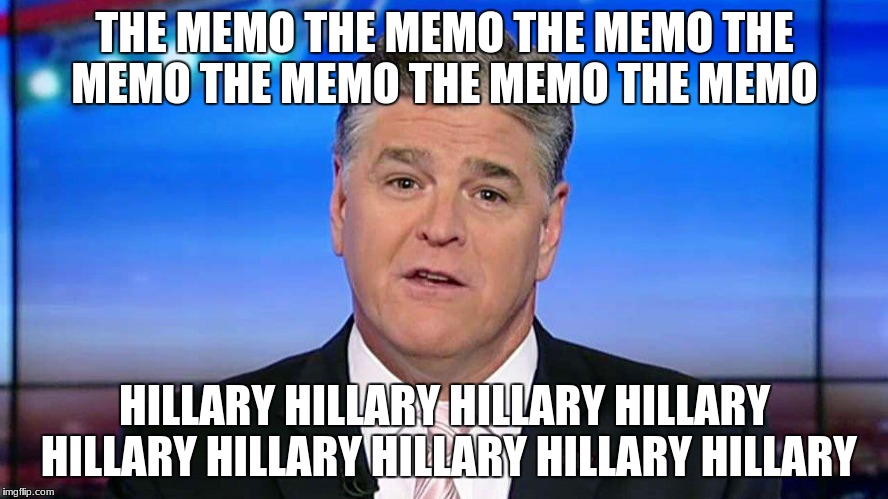 THE MEMO THE MEMO THE MEMO THE MEMO THE MEMO THE MEMO THE MEMO; HILLARY HILLARY HILLARY HILLARY HILLARY HILLARY HILLARY HILLARY HILLARY | image tagged in hannity | made w/ Imgflip meme maker