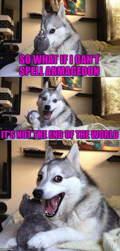 SO WHAT IF I CAN'T SPELL ARMAGEDON IT'S NOT THE END OF THE WORLD | made w/ Imgflip meme maker