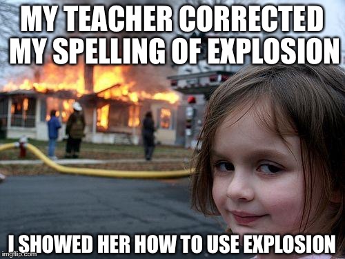 Disaster Girl | MY TEACHER CORRECTED MY SPELLING OF EXPLOSION; I SHOWED HER HOW TO USE EXPLOSION | image tagged in memes,disaster girl | made w/ Imgflip meme maker