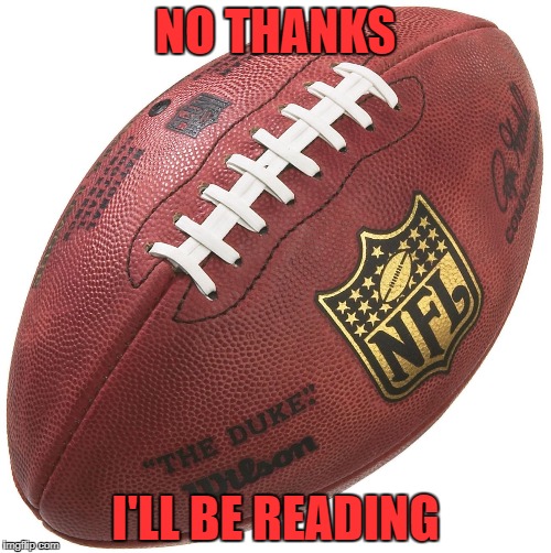 No Thanks I'll Be Reading | NO THANKS; I'LL BE READING | image tagged in no thanks,super bowl,football,reading | made w/ Imgflip meme maker