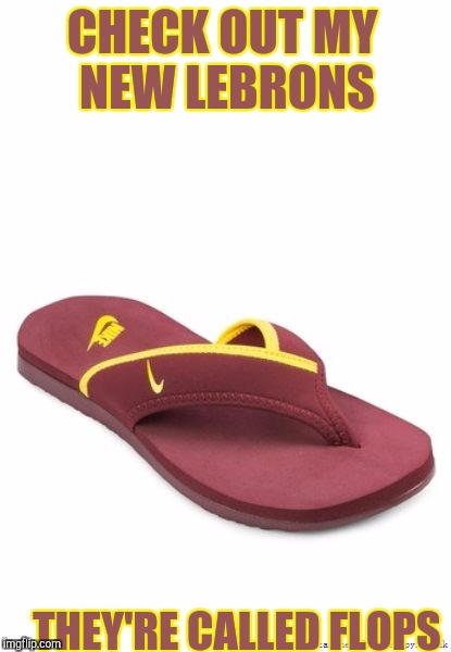 LeBron flops   | CHECK OUT MY NEW LEBRONS; THEY'RE CALLED FLOPS | image tagged in memes | made w/ Imgflip meme maker