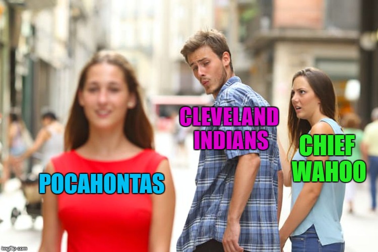 I wonder which team is gonna fold next? | CLEVELAND INDIANS; CHIEF WAHOO; POCAHONTAS | image tagged in memes,distracted boyfriend,cleveland indians,funny,bye chief wahoo | made w/ Imgflip meme maker