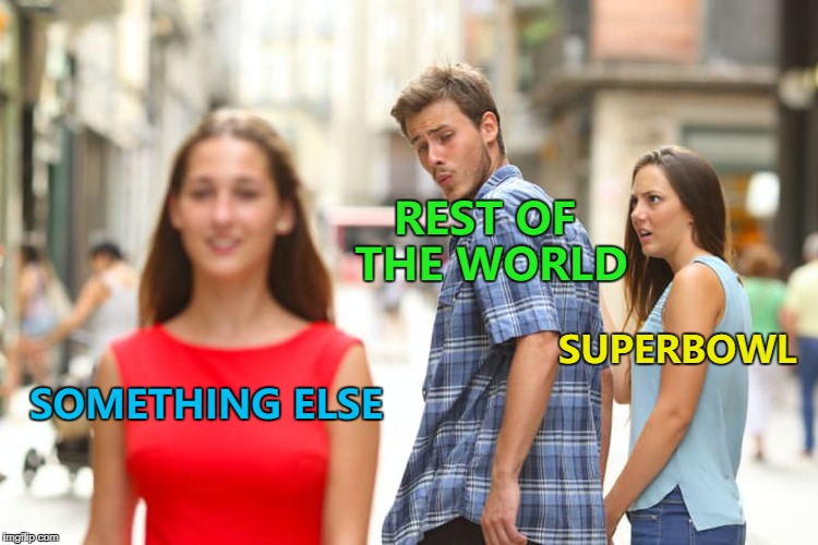 Sleep - if you're in Europe :) | REST OF THE WORLD; SUPERBOWL; SOMETHING ELSE | image tagged in memes,distracted boyfriend,superbowl,sport | made w/ Imgflip meme maker