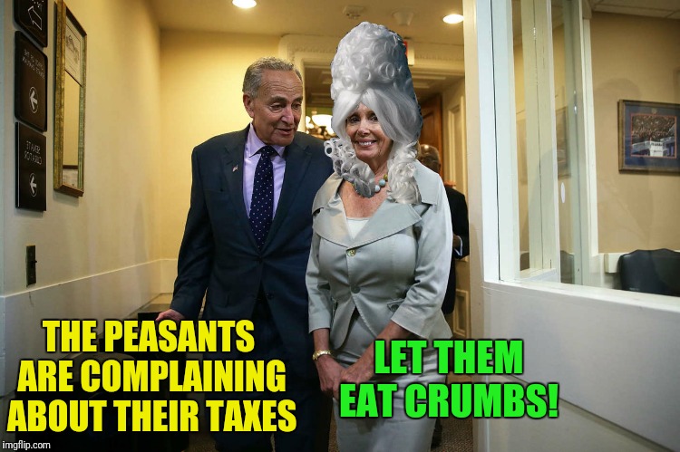  Bad Photoshop Sunday presents:  Marie Nantoinette | LET THEM EAT CRUMBS! THE PEASANTS ARE COMPLAINING ABOUT THEIR TAXES | image tagged in chuck schumer,nancy pelosi,marie antoinette,let them eat cake,bad photoshop sunday | made w/ Imgflip meme maker