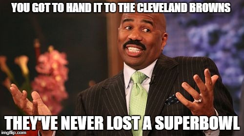 Steve Harvey | YOU GOT TO HAND IT TO THE CLEVELAND BROWNS; THEY'VE NEVER LOST A SUPERBOWL | image tagged in memes,steve harvey | made w/ Imgflip meme maker